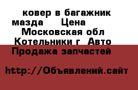 ковер в багажник мазда 3 › Цена ­ 1 000 - Московская обл., Котельники г. Авто » Продажа запчастей   